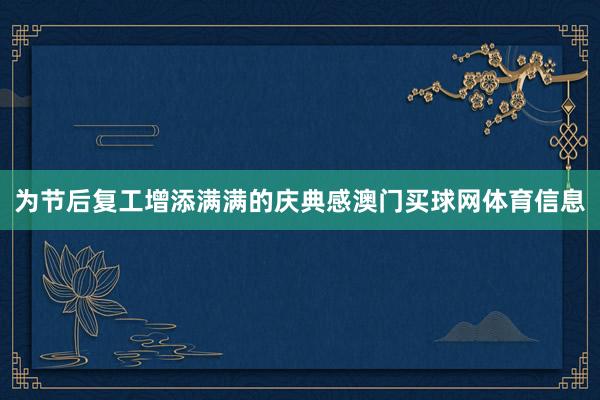 为节后复工增添满满的庆典感澳门买球网体育信息