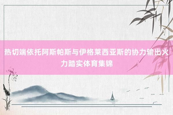 热切端依托阿斯帕斯与伊格莱西亚斯的协力输出火力踏实体育集锦