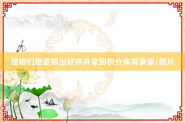 但咱们想要踢出好球并拿到积分体育录像/图片