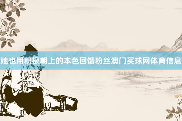 她也用积极朝上的本色回馈粉丝澳门买球网体育信息
