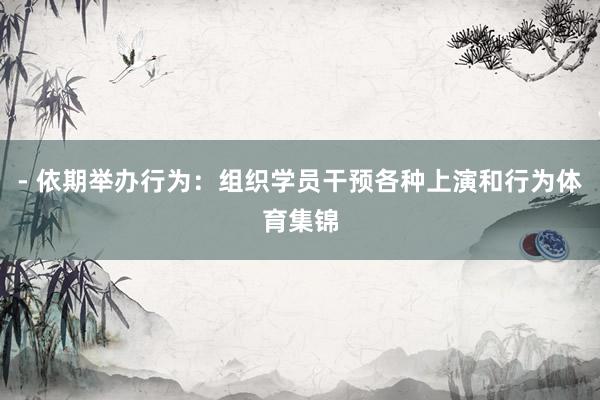 - 依期举办行为：组织学员干预各种上演和行为体育集锦