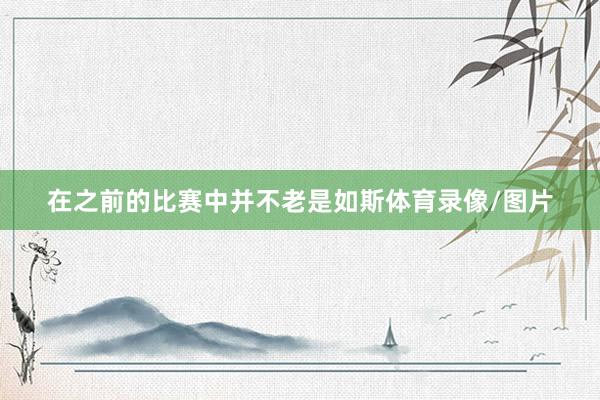 在之前的比赛中并不老是如斯体育录像/图片