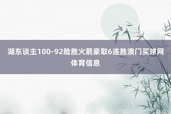 湖东谈主100-92险胜火箭豪取6连胜澳门买球网体育信息