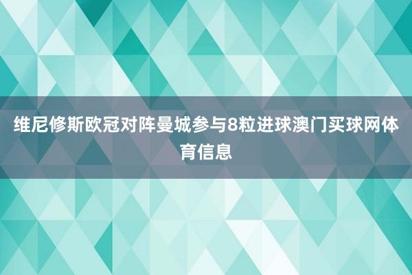 维尼修斯欧冠对阵曼城参与8粒进球澳门买球网体育信息