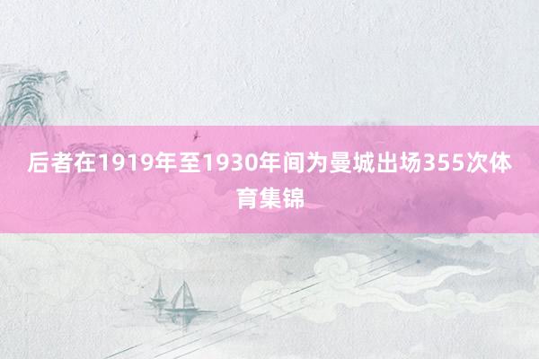 后者在1919年至1930年间为曼城出场355次体育集锦
