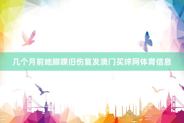 几个月前她脚踝旧伤复发澳门买球网体育信息