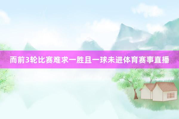 而前3轮比赛难求一胜且一球未进体育赛事直播