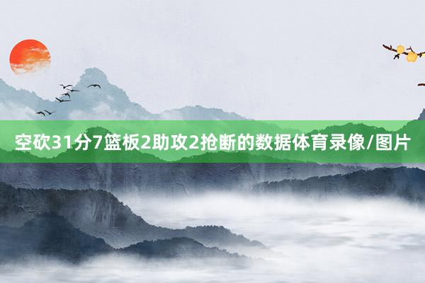 空砍31分7篮板2助攻2抢断的数据体育录像/图片