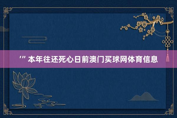 ’”本年往还死心日前澳门买球网体育信息
