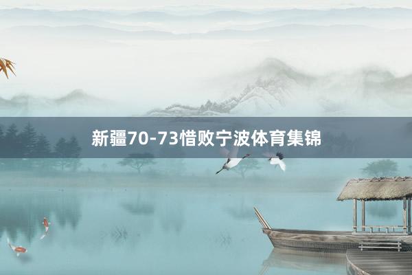 新疆70-73惜败宁波体育集锦