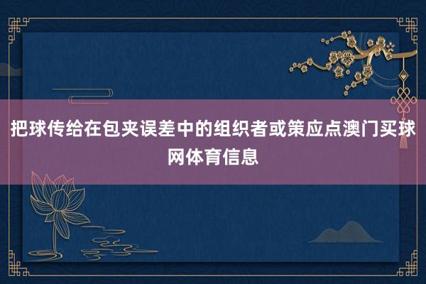 把球传给在包夹误差中的组织者或策应点澳门买球网体育信息