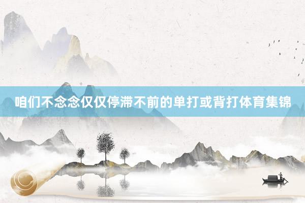 咱们不念念仅仅停滞不前的单打或背打体育集锦