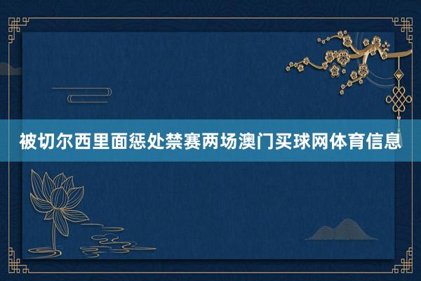 被切尔西里面惩处禁赛两场澳门买球网体育信息
