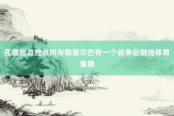 孔德后点抢点时与勒诺尔芒有一个战争后倒地体育集锦