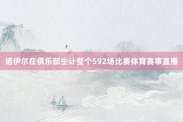 诺伊尔在俱乐部生计整个592场比赛体育赛事直播