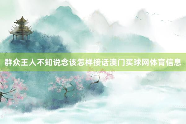 群众王人不知说念该怎样接话澳门买球网体育信息