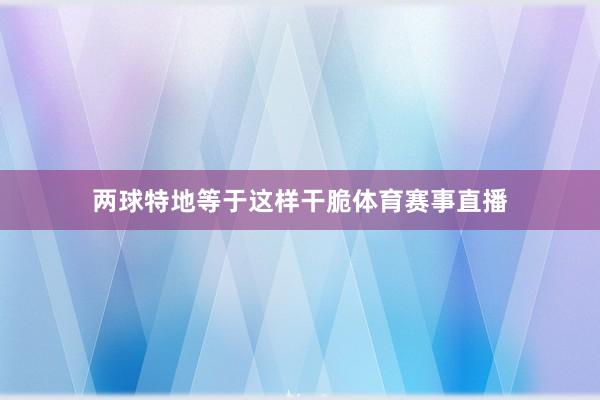 两球特地等于这样干脆体育赛事直播