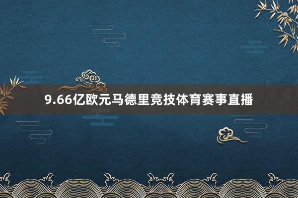 9.66亿欧元马德里竞技体育赛事直播
