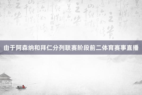 由于阿森纳和拜仁分列联赛阶段前二体育赛事直播