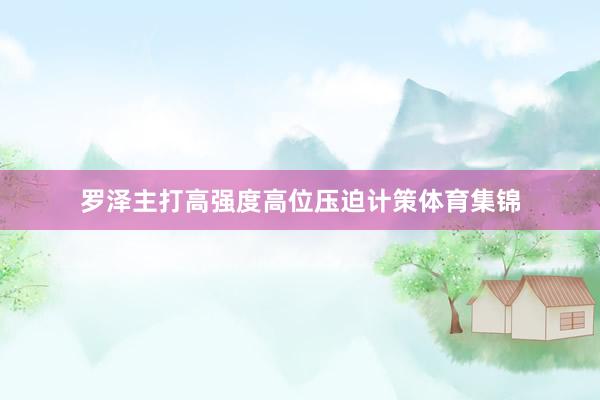 罗泽主打高强度高位压迫计策体育集锦