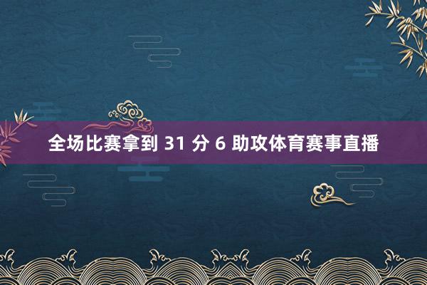 全场比赛拿到 31 分 6 助攻体育赛事直播