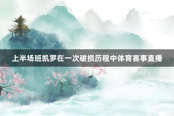 上半场班凯罗在一次破损历程中体育赛事直播