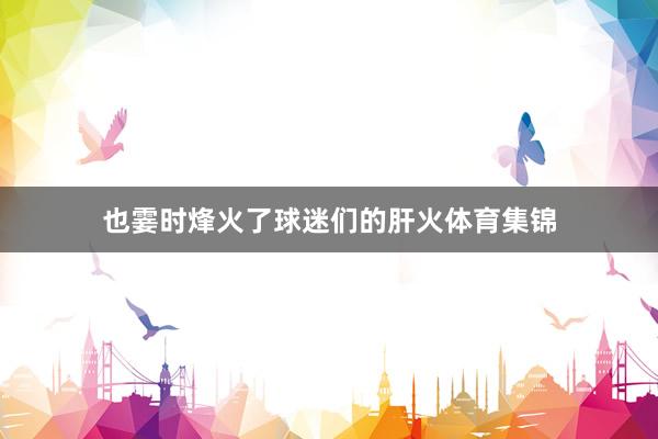也霎时烽火了球迷们的肝火体育集锦