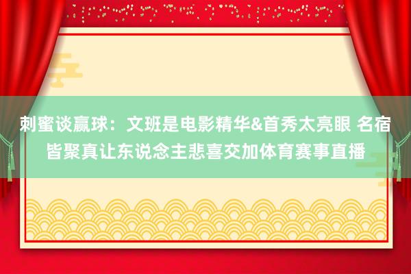 刺蜜谈赢球：文班是电影精华&首秀太亮眼 名宿皆聚真让东说念主悲喜交加体育赛事直播