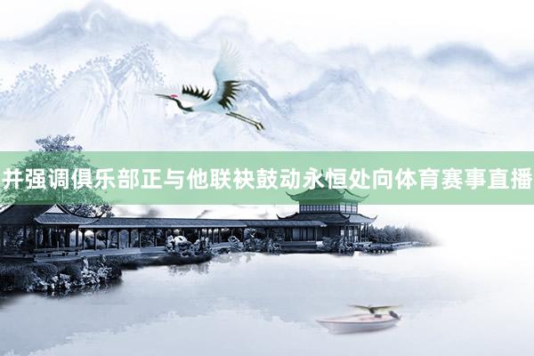 并强调俱乐部正与他联袂鼓动永恒处向体育赛事直播