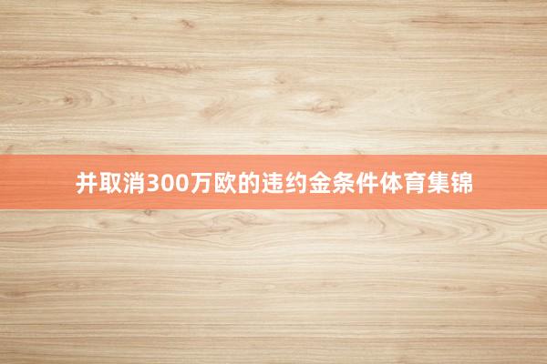 并取消300万欧的违约金条件体育集锦