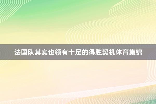 法国队其实也领有十足的得胜契机体育集锦