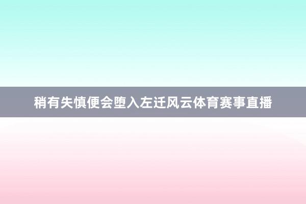 稍有失慎便会堕入左迁风云体育赛事直播