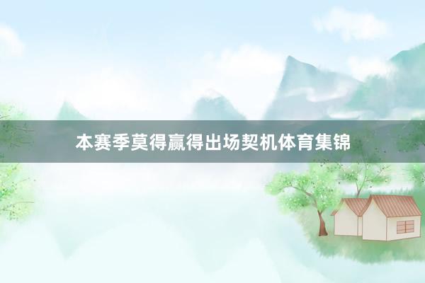 本赛季莫得赢得出场契机体育集锦