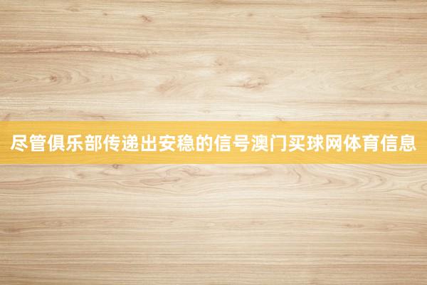 尽管俱乐部传递出安稳的信号澳门买球网体育信息