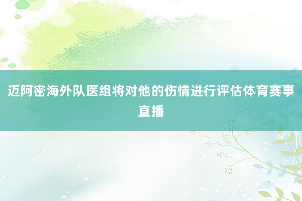 迈阿密海外队医组将对他的伤情进行评估体育赛事直播