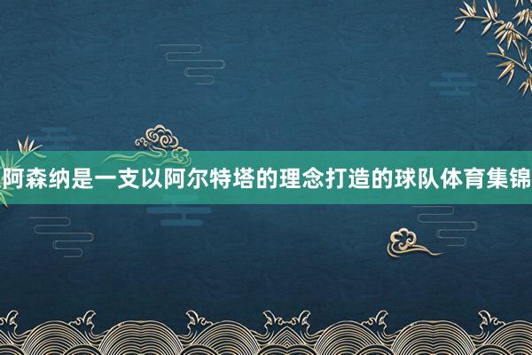 阿森纳是一支以阿尔特塔的理念打造的球队体育集锦