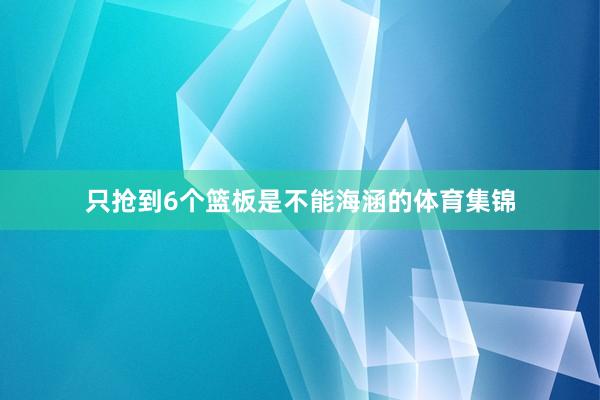 只抢到6个篮板是不能海涵的体育集锦