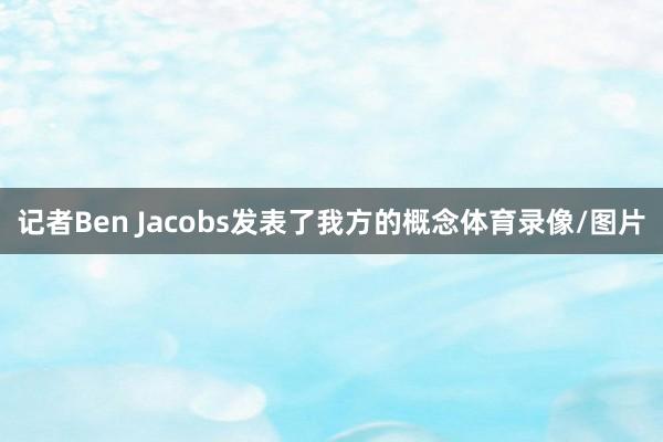 记者Ben Jacobs发表了我方的概念体育录像/图片