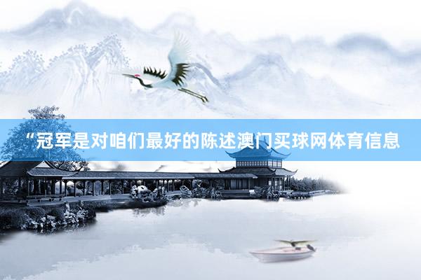 “冠军是对咱们最好的陈述澳门买球网体育信息