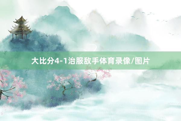 大比分4-1治服敌手体育录像/图片