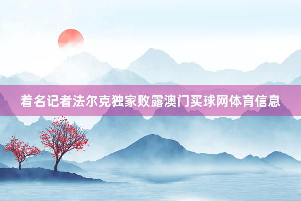 着名记者法尔克独家败露澳门买球网体育信息