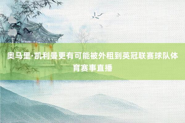 奥马里·凯利曼更有可能被外租到英冠联赛球队体育赛事直播