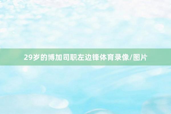 29岁的博加司职左边锋体育录像/图片