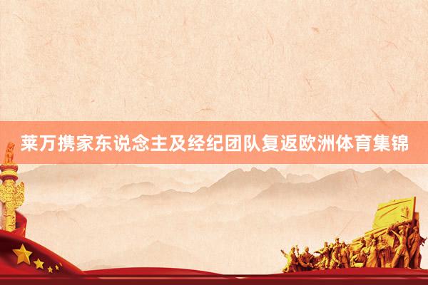 莱万携家东说念主及经纪团队复返欧洲体育集锦