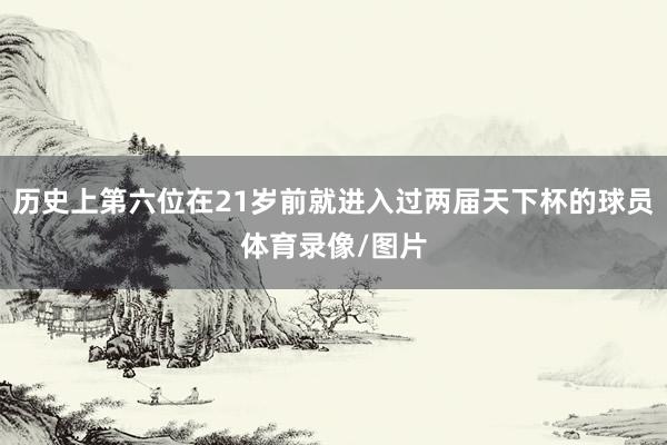 历史上第六位在21岁前就进入过两届天下杯的球员体育录像/图片