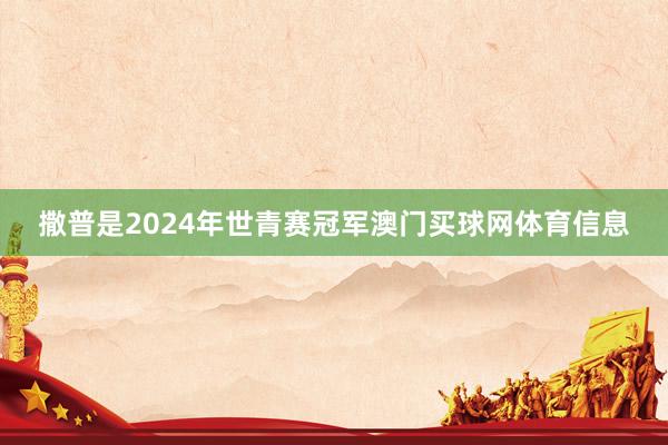 撒普是2024年世青赛冠军澳门买球网体育信息