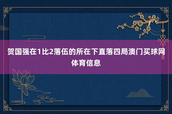 贺国强在1比2落伍的所在下直落四局澳门买球网体育信息