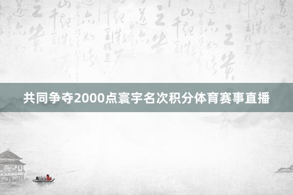 共同争夺2000点寰宇名次积分体育赛事直播