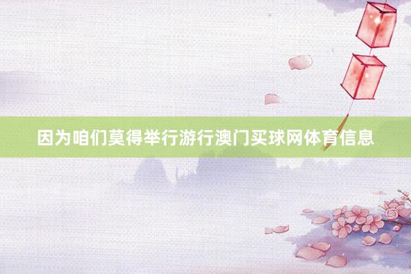 因为咱们莫得举行游行澳门买球网体育信息
