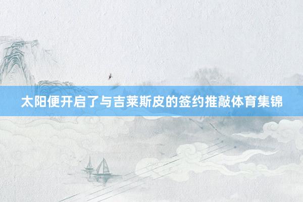 太阳便开启了与吉莱斯皮的签约推敲体育集锦
